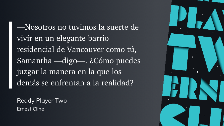 cita: -Nosotros no tuvimos la suerte de vivir en un elegante barrio residencial de Vancouver como tú, Samantha -digo. ¿Cómo puedes juzgar la manera en la que los demás se enfrentan a la realidad?