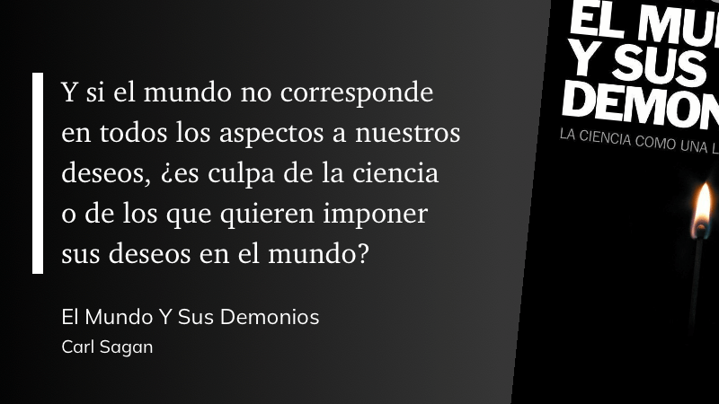 cita del libro: Y si el mundo no corresponde en todos los aspectos a nuestros deseos, ¿es culpa de la ciencia o de los que quieren imponer sus deseos en el mundo?