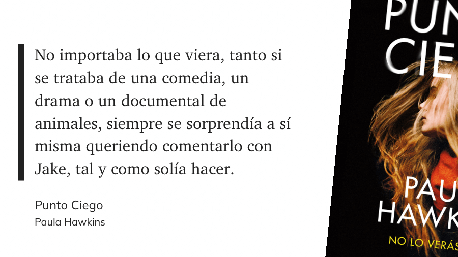 cita: “No importaba lo que viera, tanto si se trataba de una comedia, un drama o un documental de animales, siempre se sorprendía a sí misma queriendo comentarlo con Jake, tal y como solía hacer.”